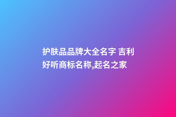 护肤品品牌大全名字 吉利好听商标名称,起名之家-第1张-商标起名-玄机派